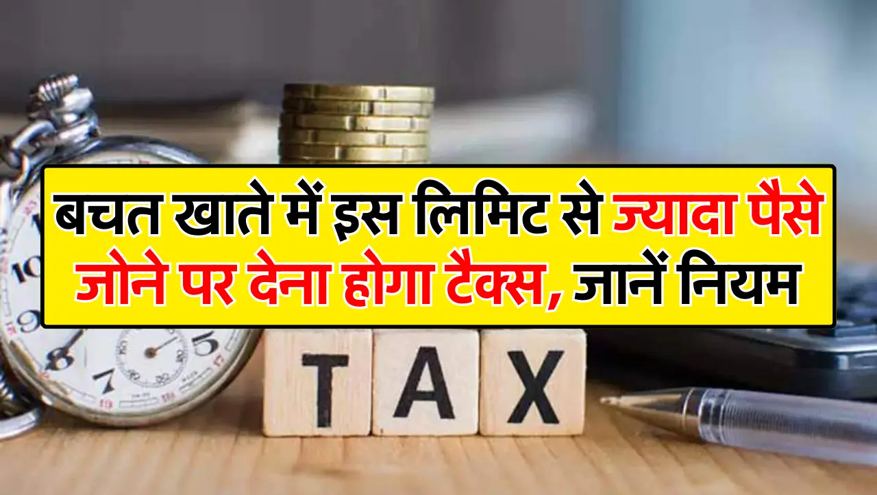 बचत खाते में इस लिमिट से ज्यादा पैसे रखने पर देना होगा टैक्स,जानें नियम