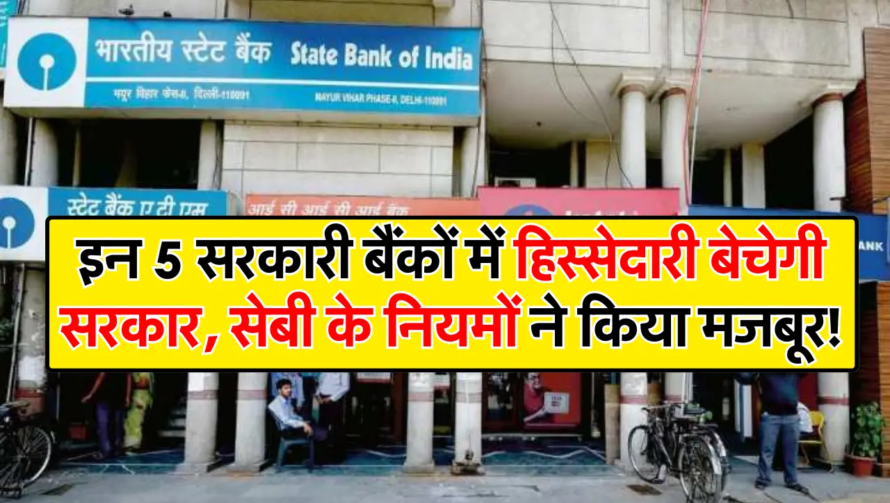 इन 5 सरकारी बैंकों में हिस्सेदारी बेचेगी सरकार, सेबी के नियमों ने किया मजबूर!