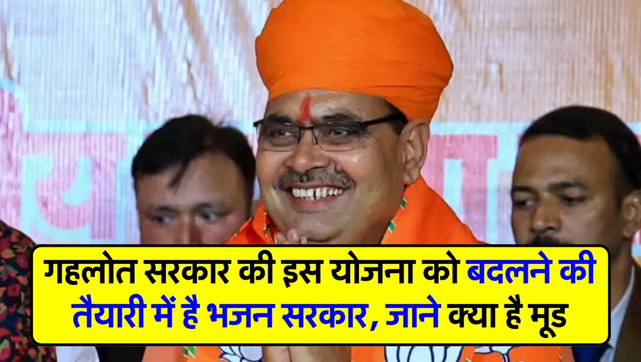 गहलोत सरकार की इस योजना को बदलने की तैयारी में है भजन सरकार, जाने क्या है मूड