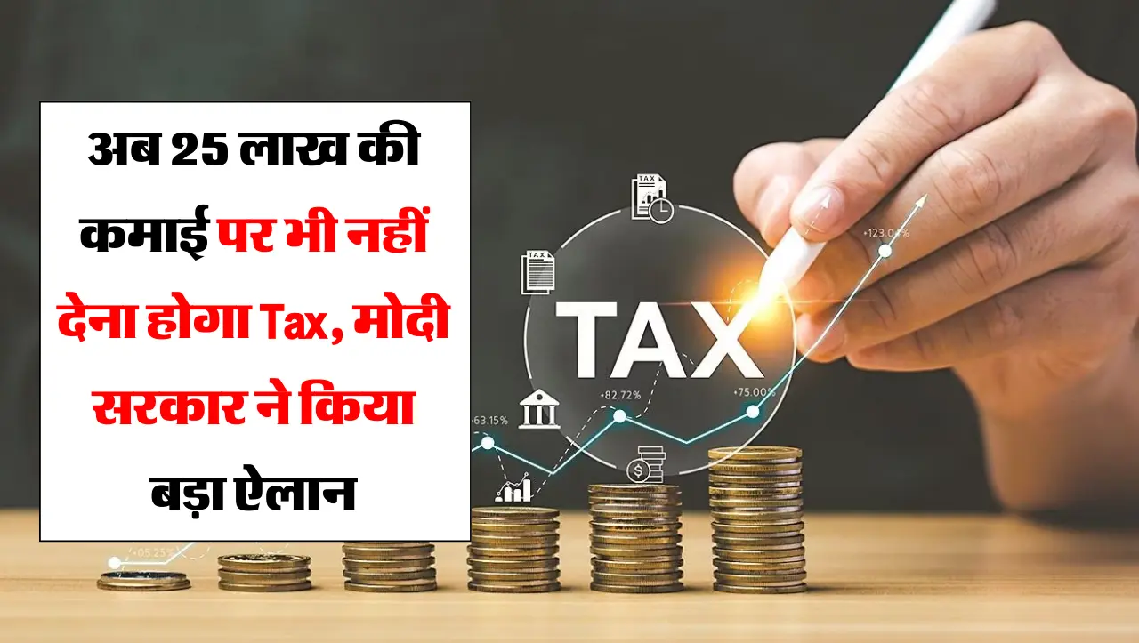 अब 25 लाख की कमाई पर भी नहीं देना होगा Tax, मोदी सरकार ने किया बड़ा ऐलान