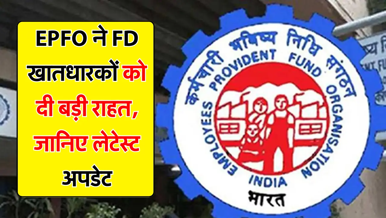 EPFO ने FD खातधारकों को दी बड़ी राहत, लेटेस्ट अपडेट जानकार आपको भी होगी ख़ुशी