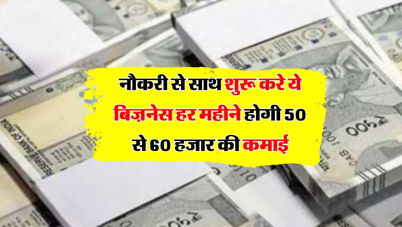 नौकरी से साथ शुरू करे ये बिज़नेस हर महीने होगी 50 से 60 हजार की कमाई