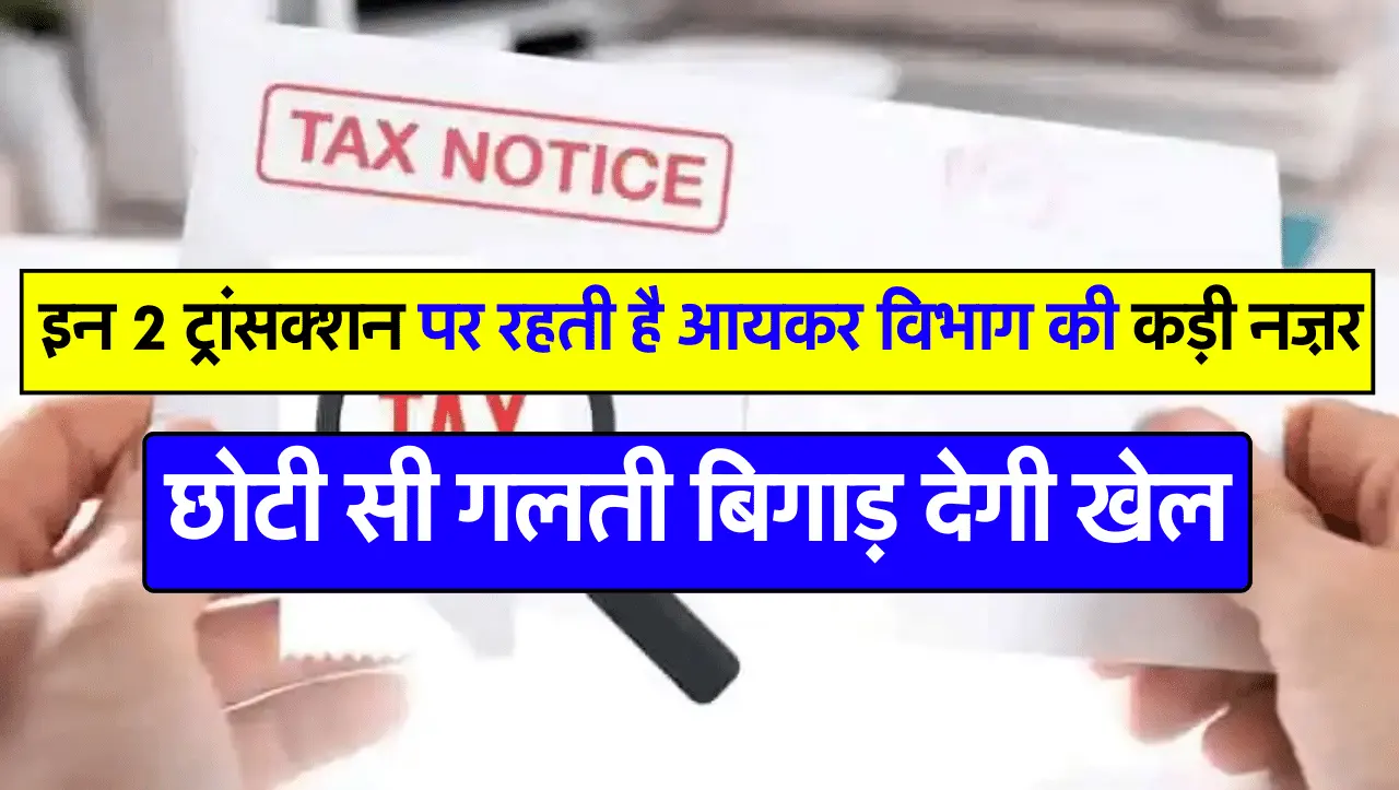 इन 2 ट्रांसक्शन पर रहती है आयकर विभाग की कड़ी नज़र, छोटी सी गलती बिगाड़ देगी खेल