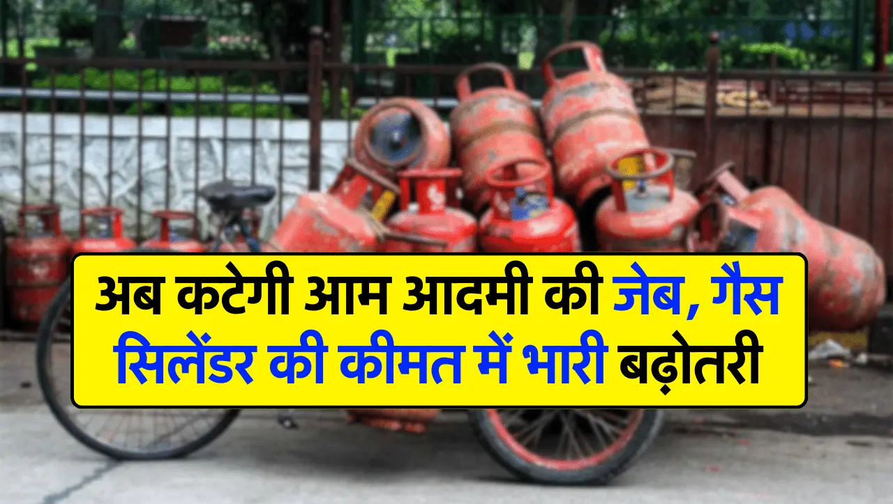 LPG Cylinder Prices: अब कटेगी आम आदमी की जेब, गैस सिलेंडर की कीमत में भारी बढ़ोतरी