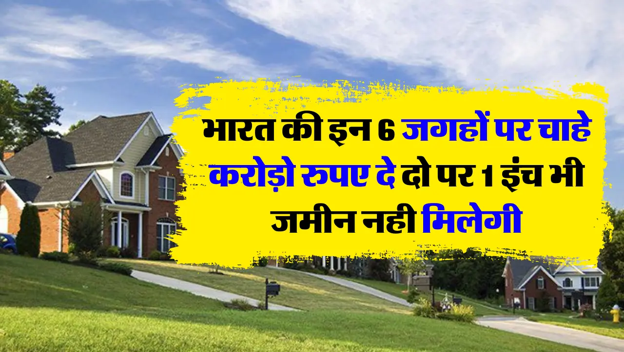 भारत की इन 6 जगहों पर चाहे करोड़ो रुपए दे दो पर 1 इंच भी जमीन नही मिलेगी
