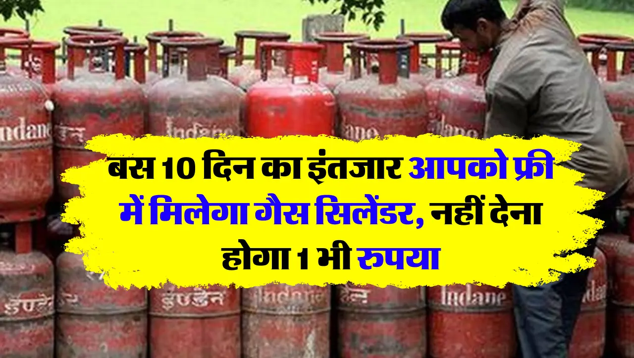 गैस सिलेंडर को लेकर बड़ा अपडेट अब 1 भी रुपया नही देगा होगा गैस सिलेंडर, जाने पूरी डिटेल