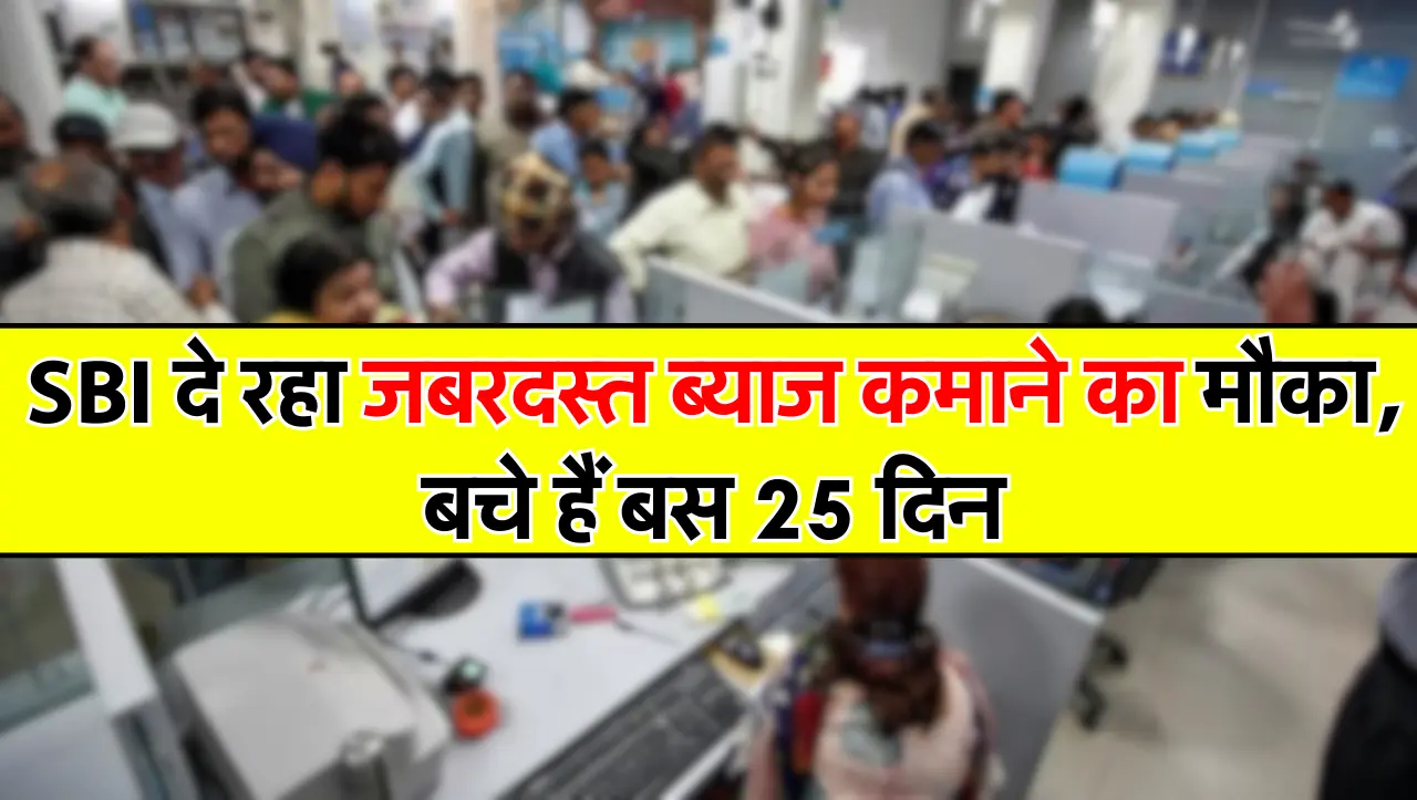 SBI ग्राहकों के लिए बड़ी खुशखबरी दे रहा जबरदस्त ब्याज कमाने का मौका, बचे हैं बस 25 दिन