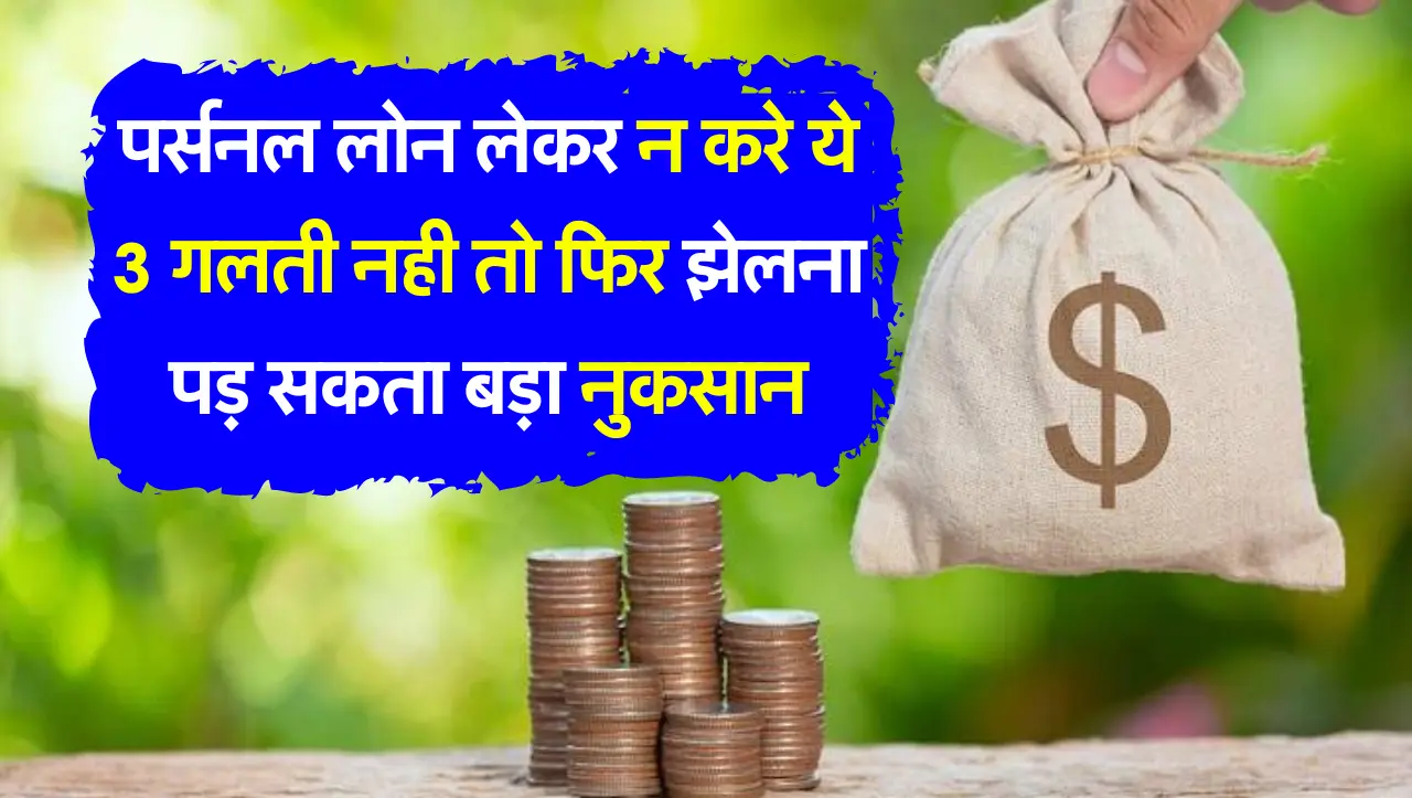 पर्सनल लोन लेकर न करे ये 3 गलती नही तो फिर झेलना पड़ सकता बड़ा नुकसान