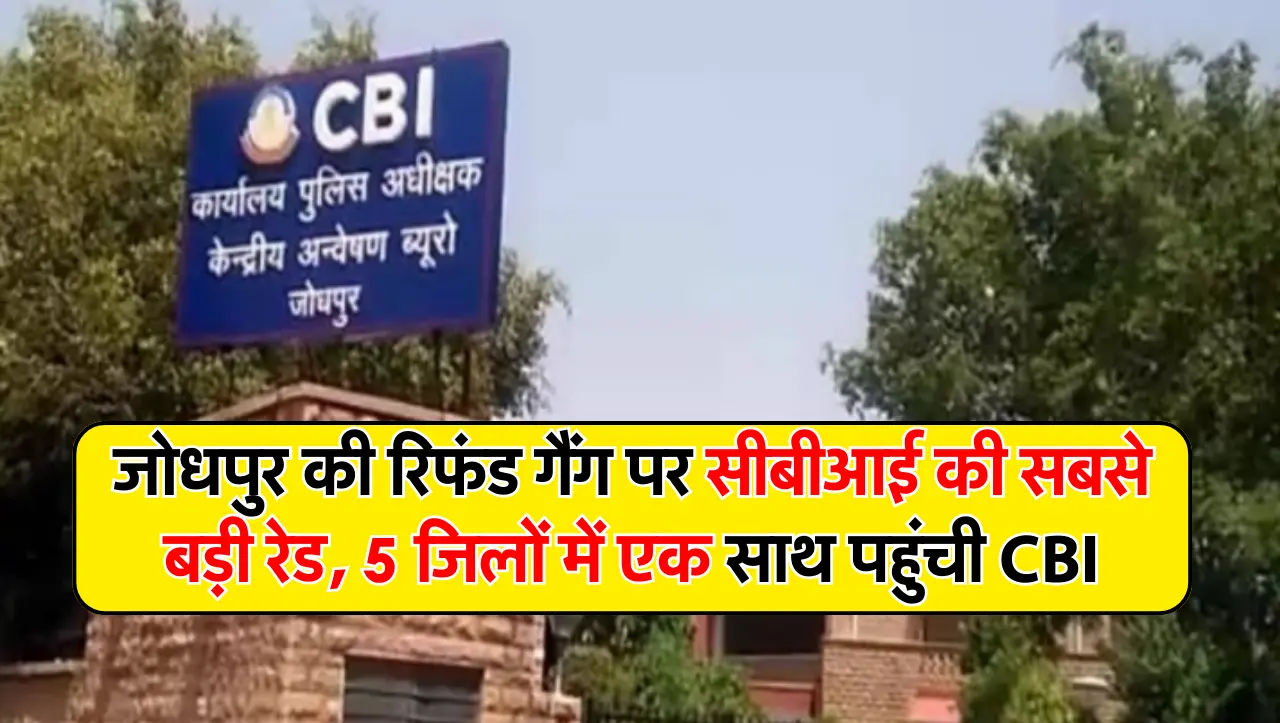 Refund Gang: जोधपुर की रिफंड गैंग पर सीबीआई की सबसे बड़ी रेड, 5 जिलों में एक साथ पहुंची CBI