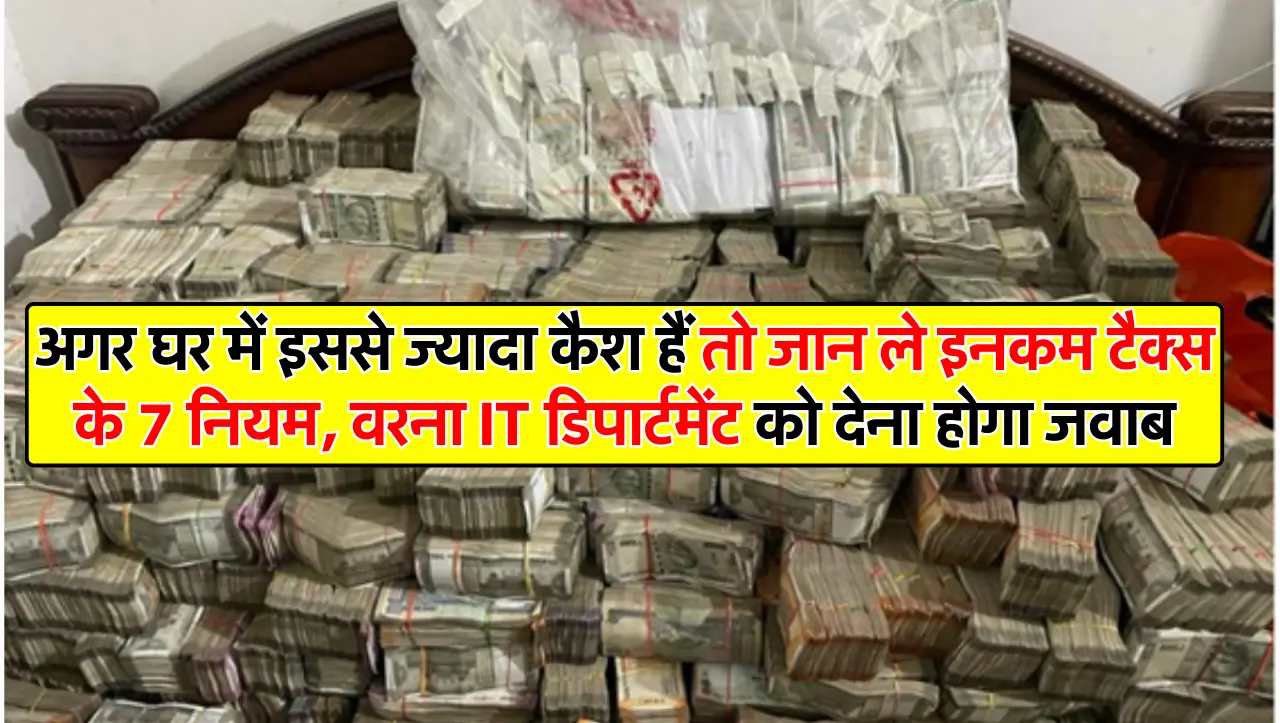 अगर घर में इससे ज्यादा कैश हैं तो जान ले इनकम टैक्स के 7 नियम, वरना IT डिपार्टमेंट को देना होगा जवाब