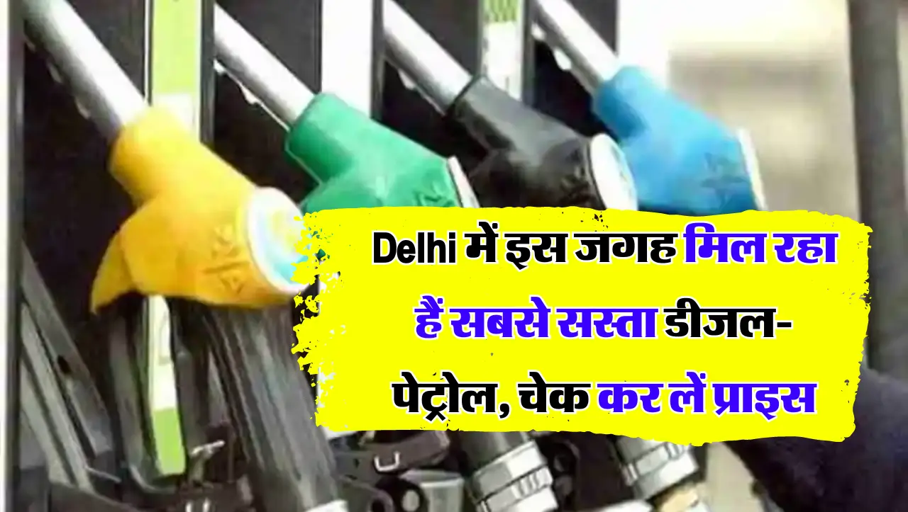 Delhi में इस जगह मिल रहा हैं सबसे सस्ता डीजल-पेट्रोल, चेक कर लें प्राइस