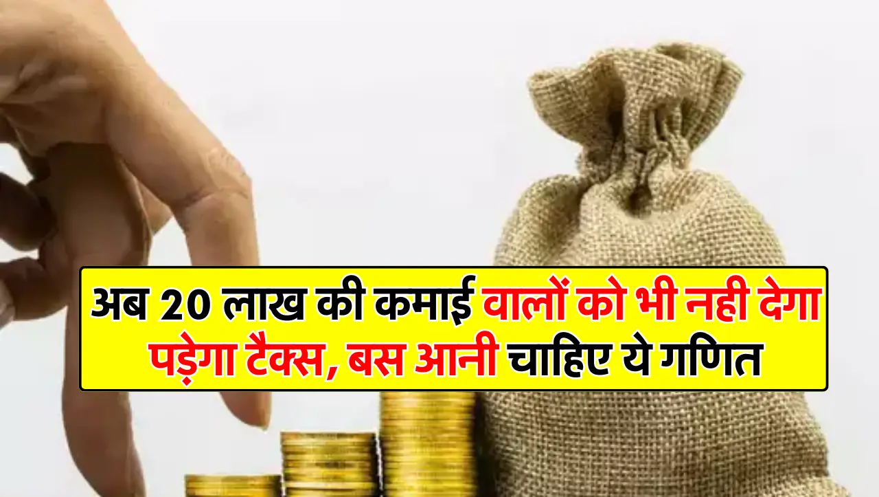 अब 20 लाख की कमाई वालों को भी नही देगा पड़ेगा टैक्स, बस आनी चाहिए ये गणित देखते रह जाएंगे बड़े बड़े 