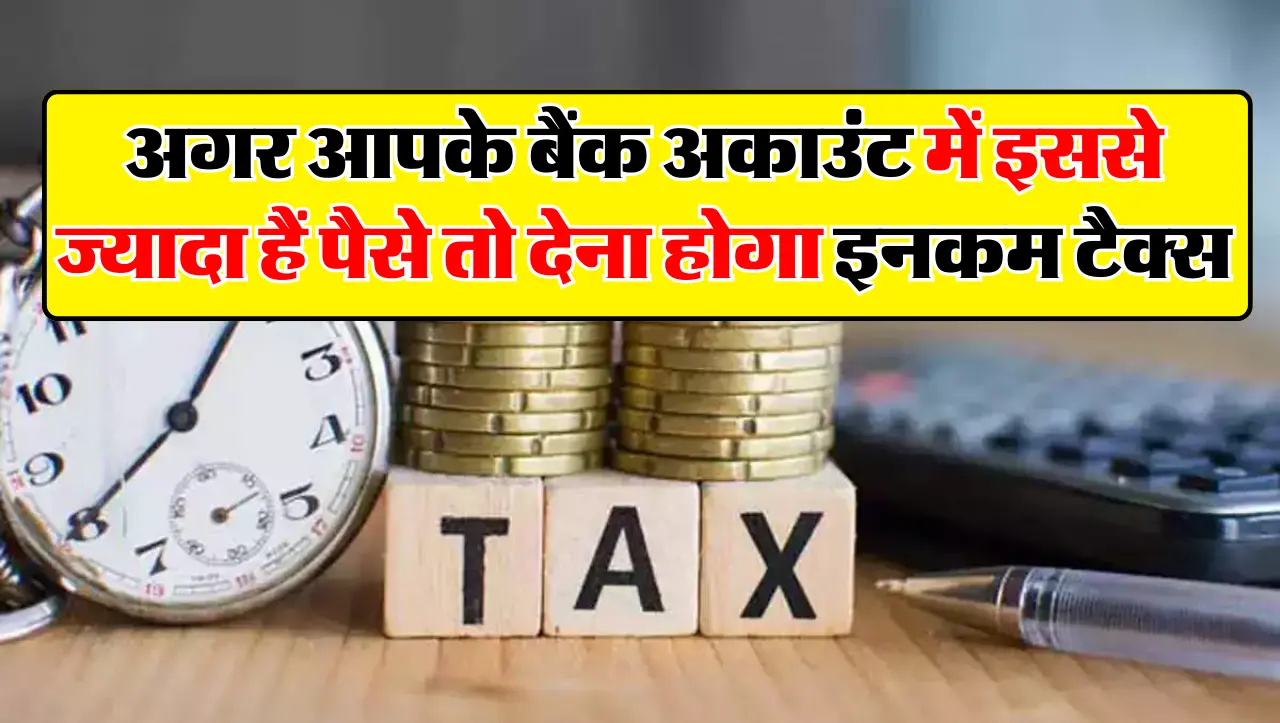 अगर आपके बैंक अकाउंट में इससे ज्यादा हैं पैसे तो देना होगा इनकम टैक्स