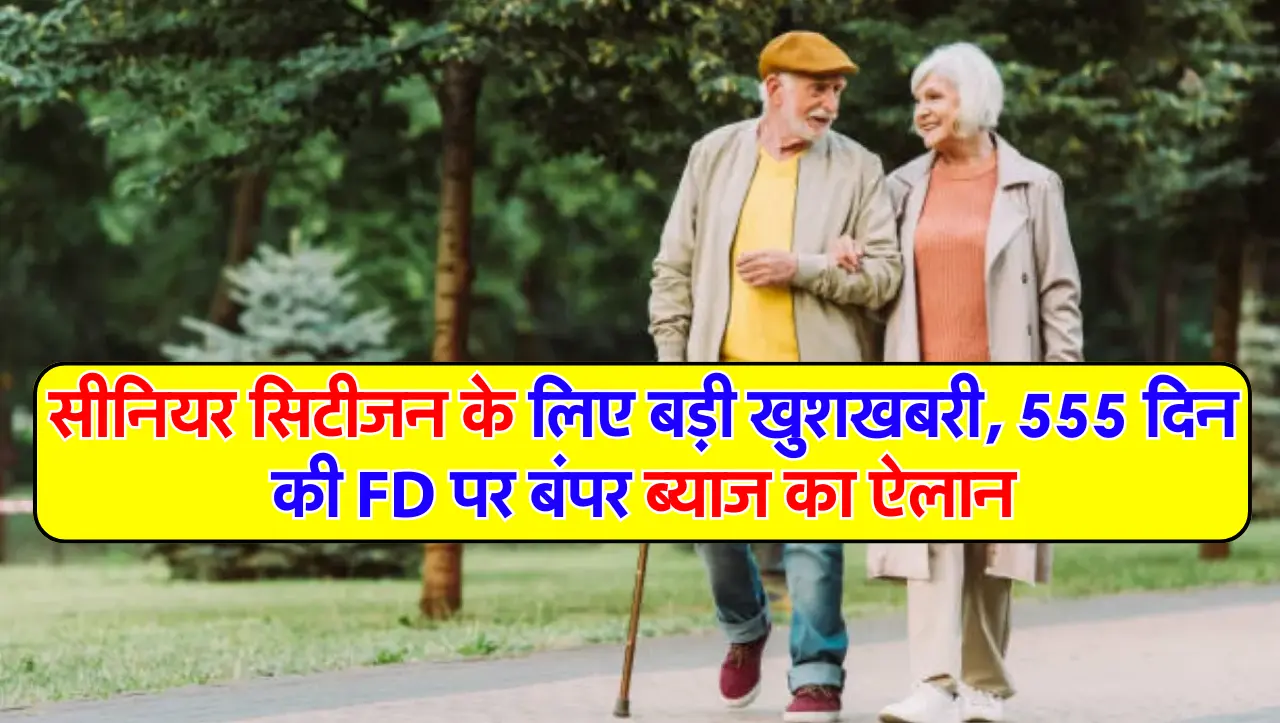 सीनियर सिटीजन के लिए बड़ी खुशखबरी, 555 दिन की FD पर बंपर ब्याज का ऐलान