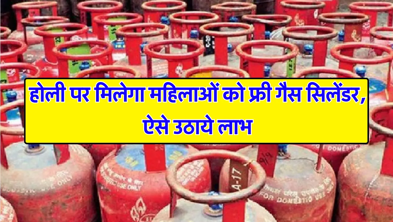 होली पर मिलेगा महिलाओं को फ्री गैस सिलेंडर, ऐसे उठाये लाभ