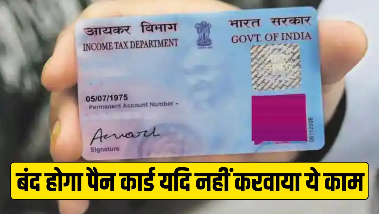 Pan Card Update : पैन कार्ड यूजर्स के लिए बड़ी सुचना, बंद होगा पैन कार्ड यदि नहीं करवाया ये काम, जान