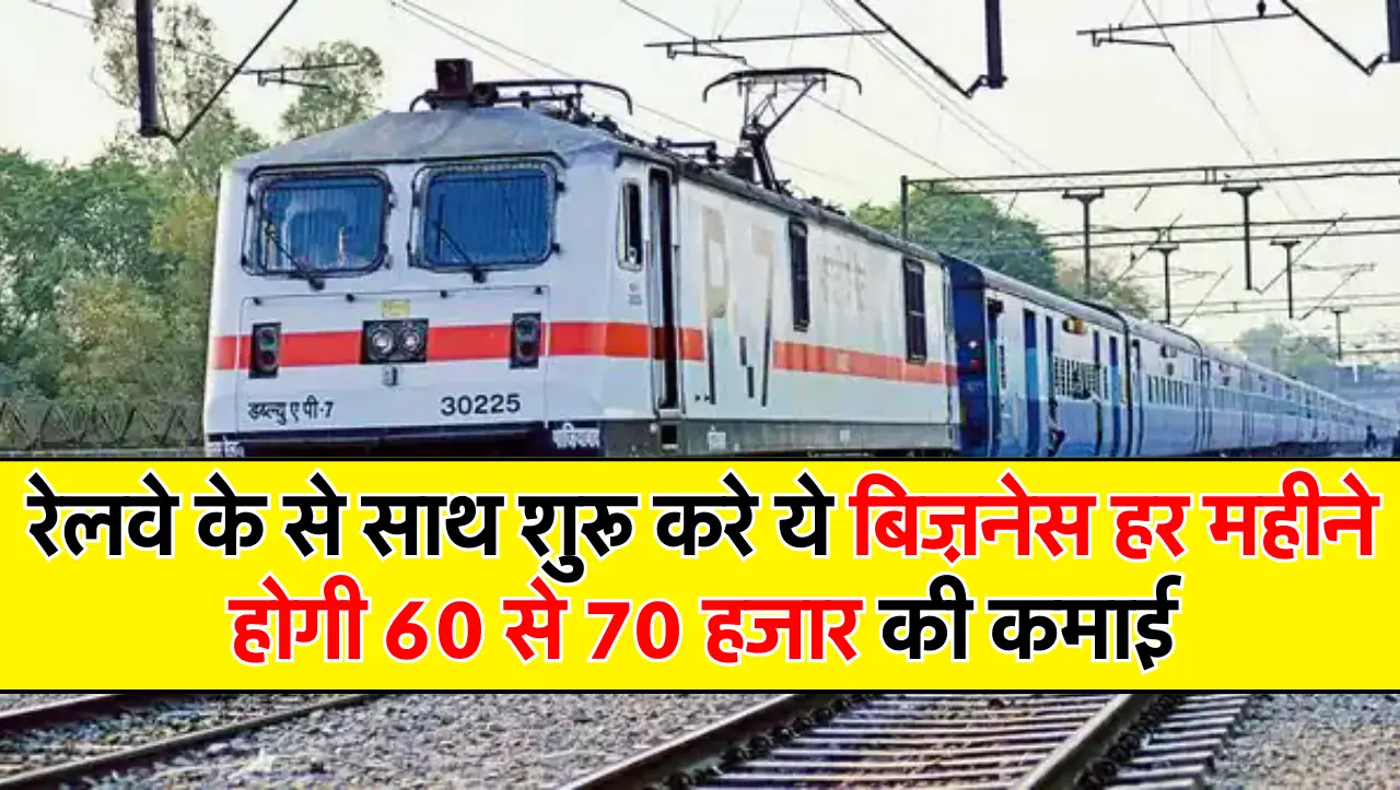 रेलवे के से साथ शुरू करे ये बिज़नेस हर महीने होगी 60 से 70 हजार की कमाई