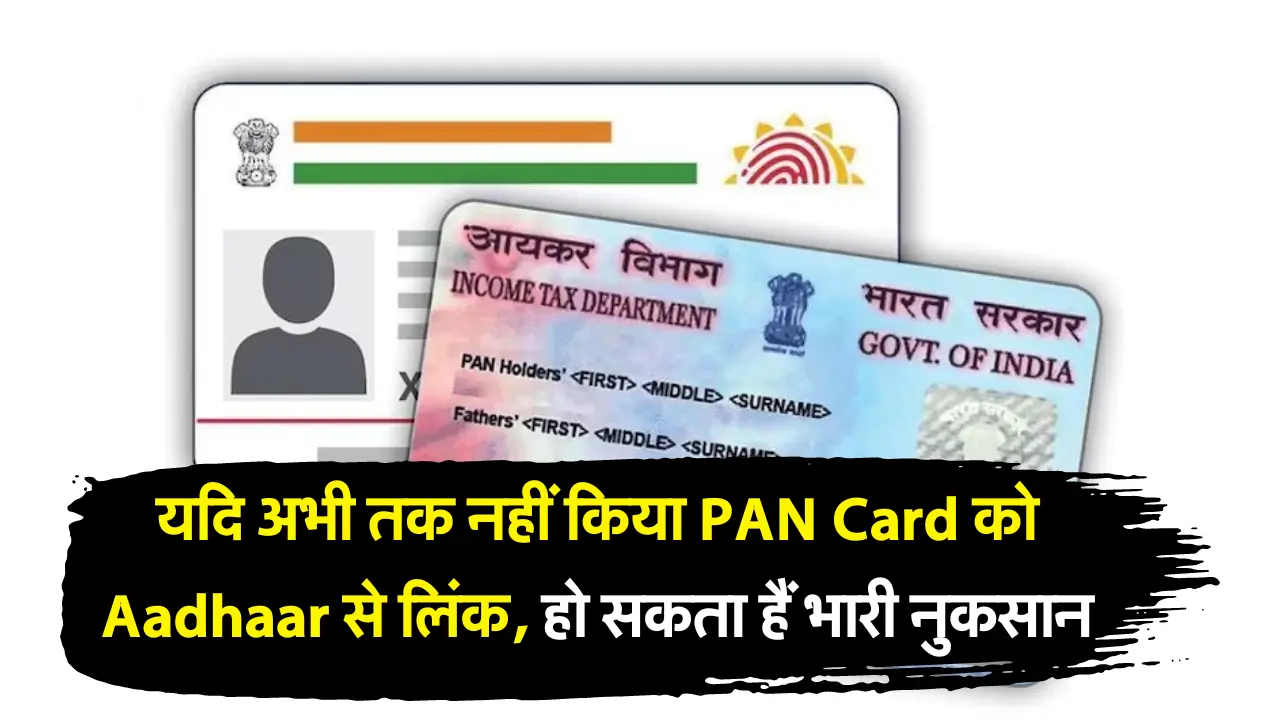 यदि अभी तक नहीं किया PAN Card को Aadhaar से लिंक, हो सकता हैं भारी नुकसान