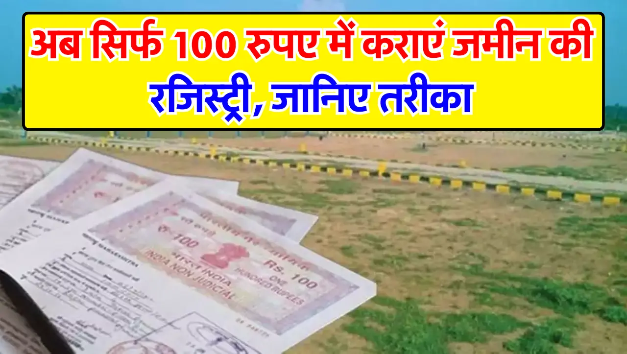 Land Record 2024 : अब सिर्फ 100 रुपए में कराएं जमीन की रजिस्ट्री, जानिए तरीका