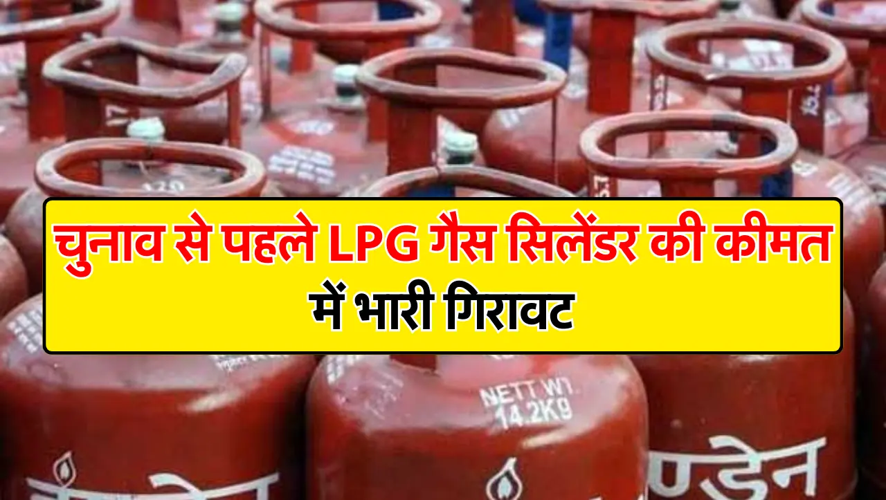 LPG Gas Cylinder Price : चुनाव से पहले LPG गैस सिलेंडर की कीमत में भारी गिरावट, इतने रुपये घर लाये ग