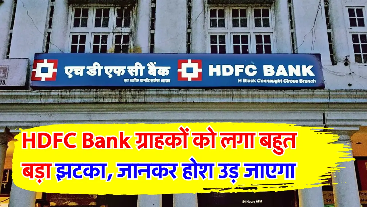 HDFC Bank ग्राहकों को लगा बहुत बड़ा झटका, जानकर होश उड़ जाएगा