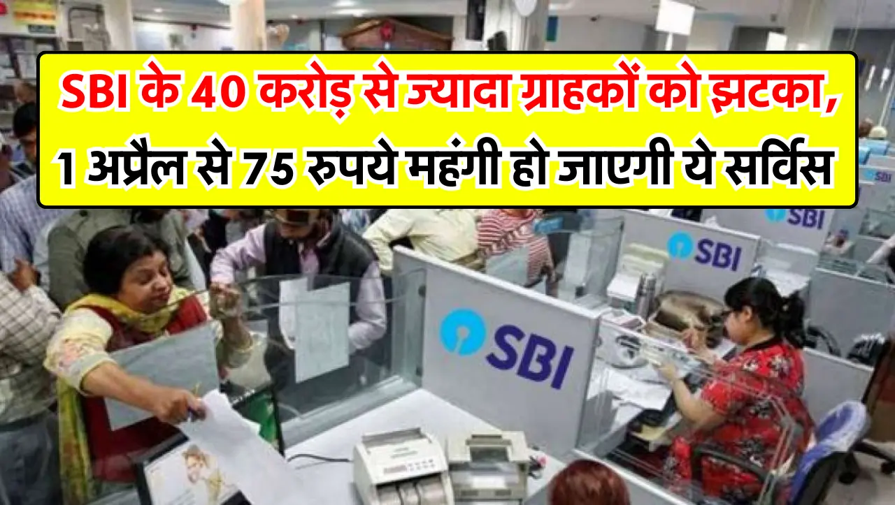 SBI Scheme : SBI के 40 करोड़ से ज्यादा ग्राहकों को झटका, 1 अप्रैल से 75 रुपये महंगी हो जाएगी ये सर्व