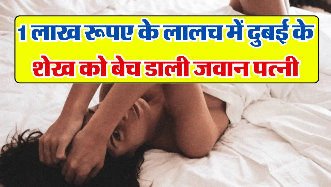 1 लाख रूपए के लालच में दुबई के शेख को बेच डाली जवान पत्नी