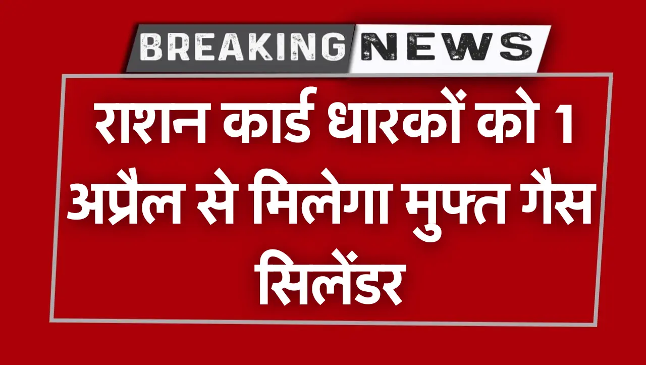 Free LPG Gas : राशन कार्ड धारकों को 1 अप्रैल से मिलेगा मुफ्त गैस सिलेंडर, जल्दी कर लो ये काम