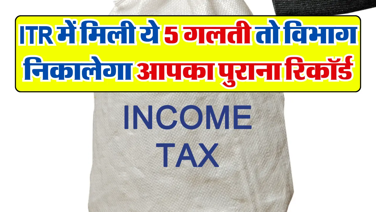 ITR में मिली ये 5 गलती तो IT डिपार्टमेंट निकालेगा आपका पुराना रिकॉर्ड, जरुर बरतें सावधानी