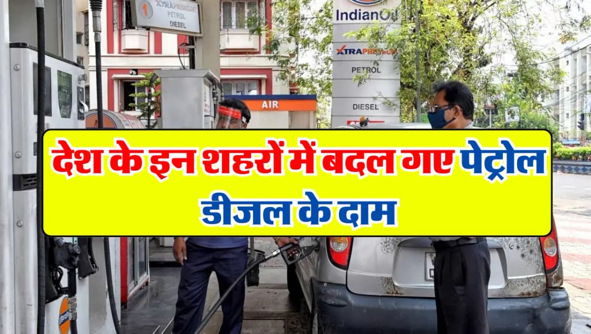 Petrol Diesel Price : देश के इन शहरों में बदल गए पेट्रोल डीजल के दाम, जानें आपके के शहर के ताज़ा दाम