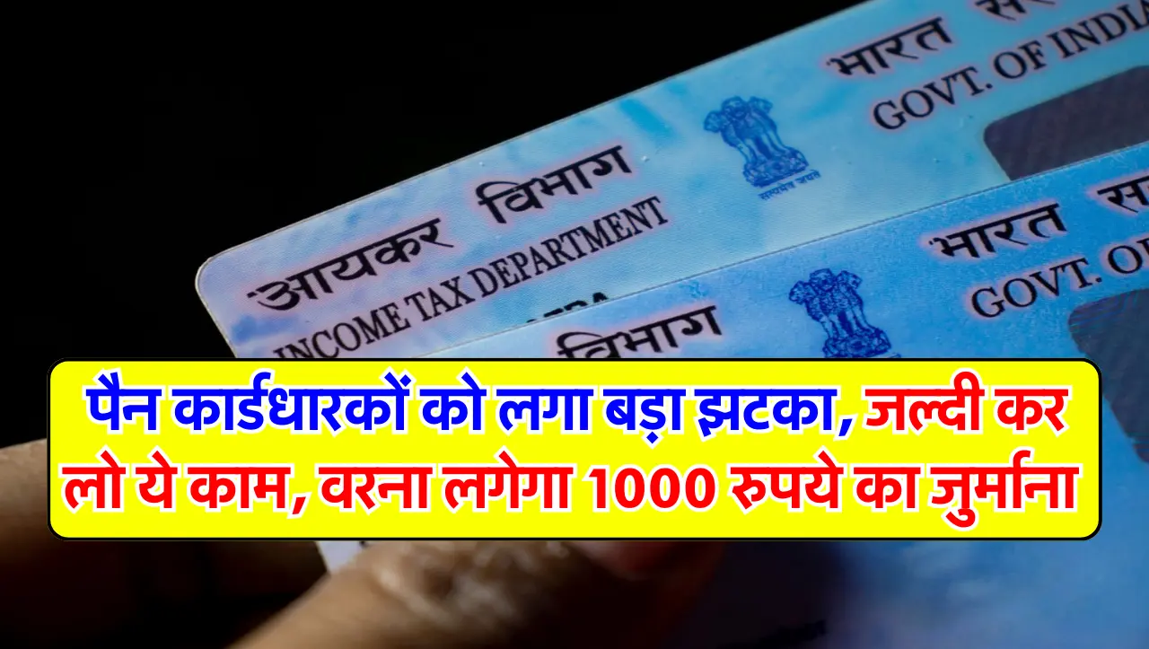 PAN Update : पैन कार्डधारकों को लगा बड़ा झटका, जल्दी कर लो ये काम, वरना लगेगा 1000 रुपये का जुर्माना