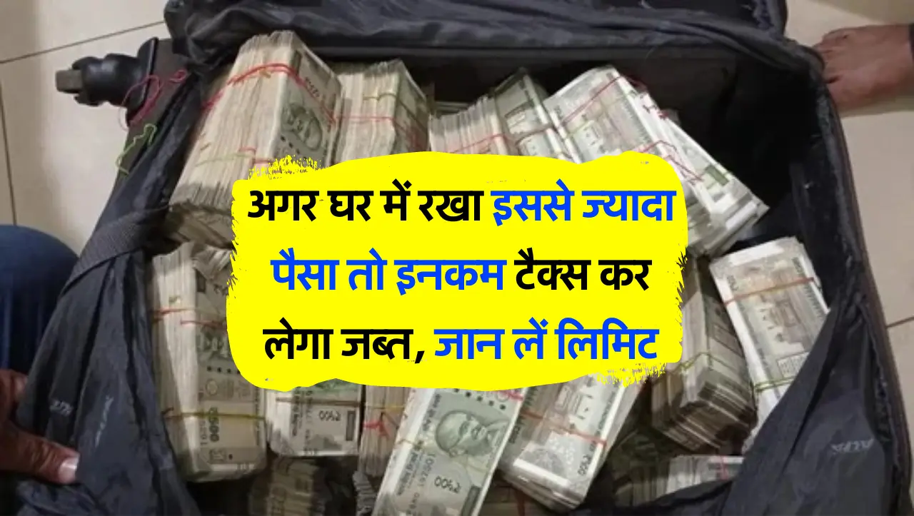 अगर घर में रखा इससे ज्यादा पैसा तो इनकम टैक्स कर लेगा जब्त, जान लें लिमिट