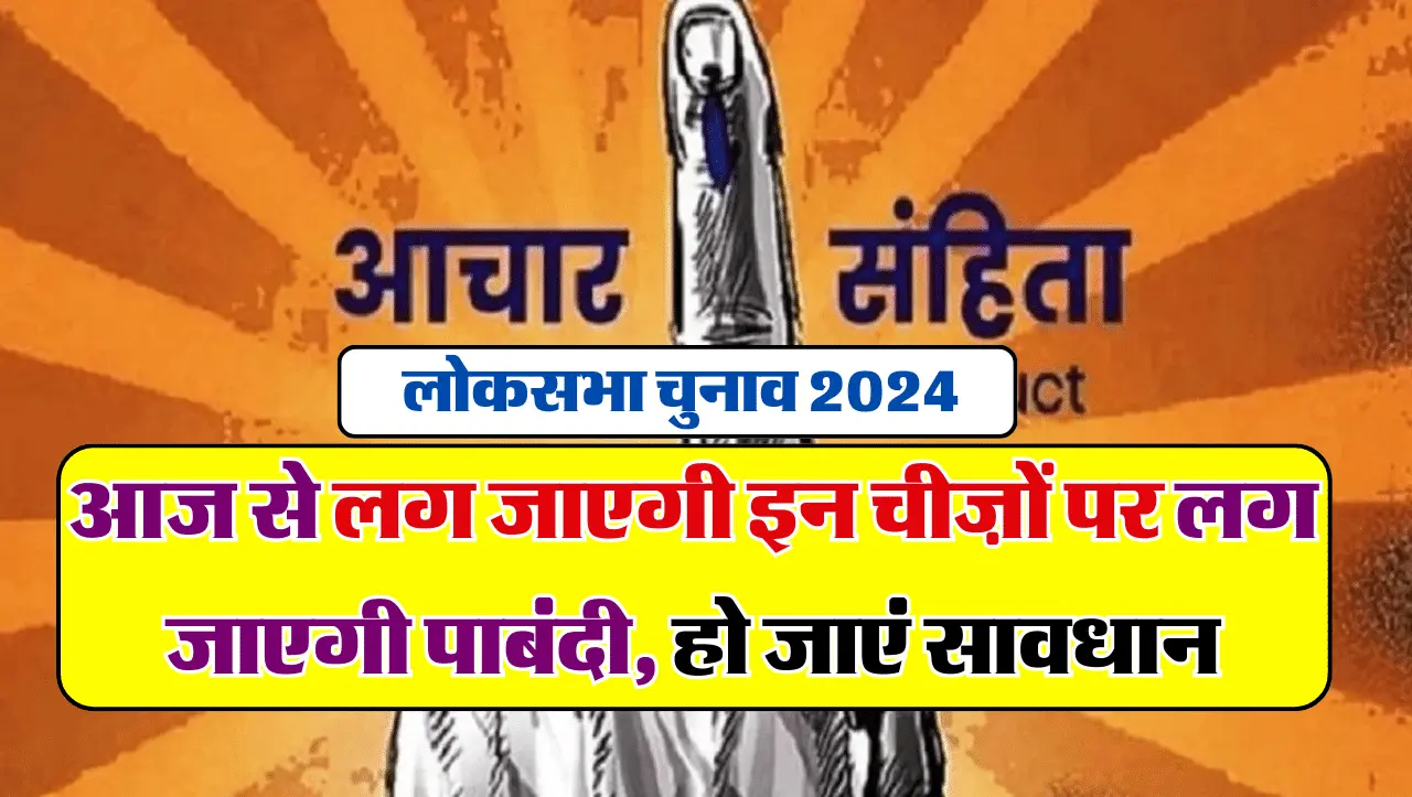 Lok Sabha Election 2024: आचार संहिता के बाद लग जाएगी इन चीज़ों पर लग जाएगी पाबंदी, हो जाएं सावधान