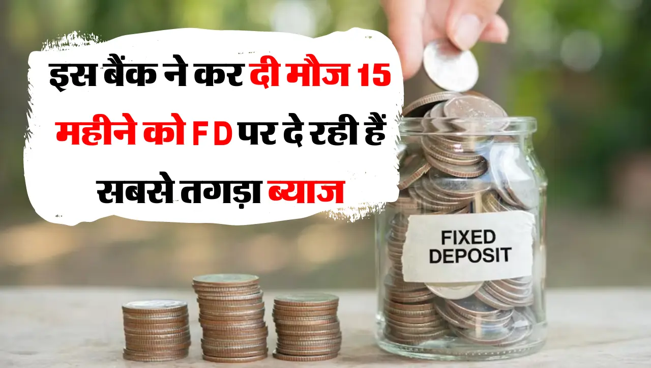 इस बैंक ने कर दी मौज 15 महीने को FD पर दे रही हैं सबसे तगड़ा ब्याज