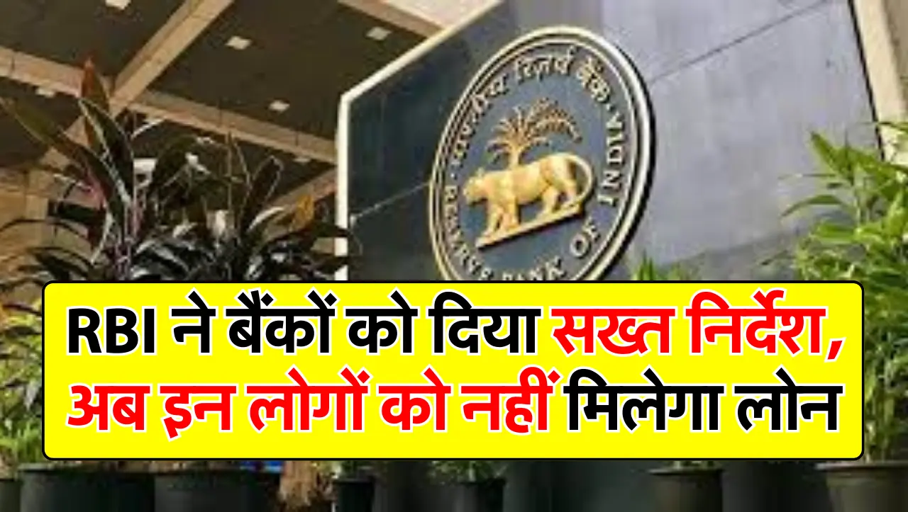 RBI ने बैंकों को दिया सख्त निर्देश, अब इन लोगों को नहीं मिलेगा लोन