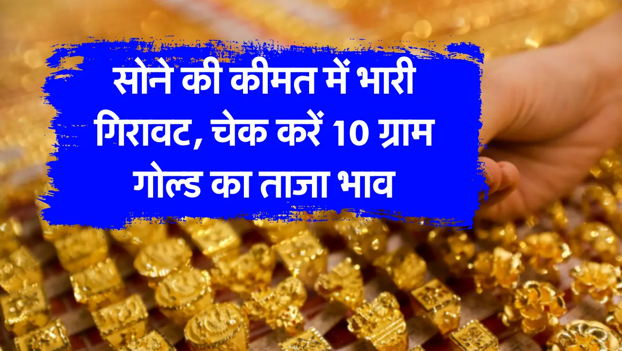 सोने की कीमत में भारी गिरावट, चेक करें 10 ग्राम गोल्ड का ताजा भाव
