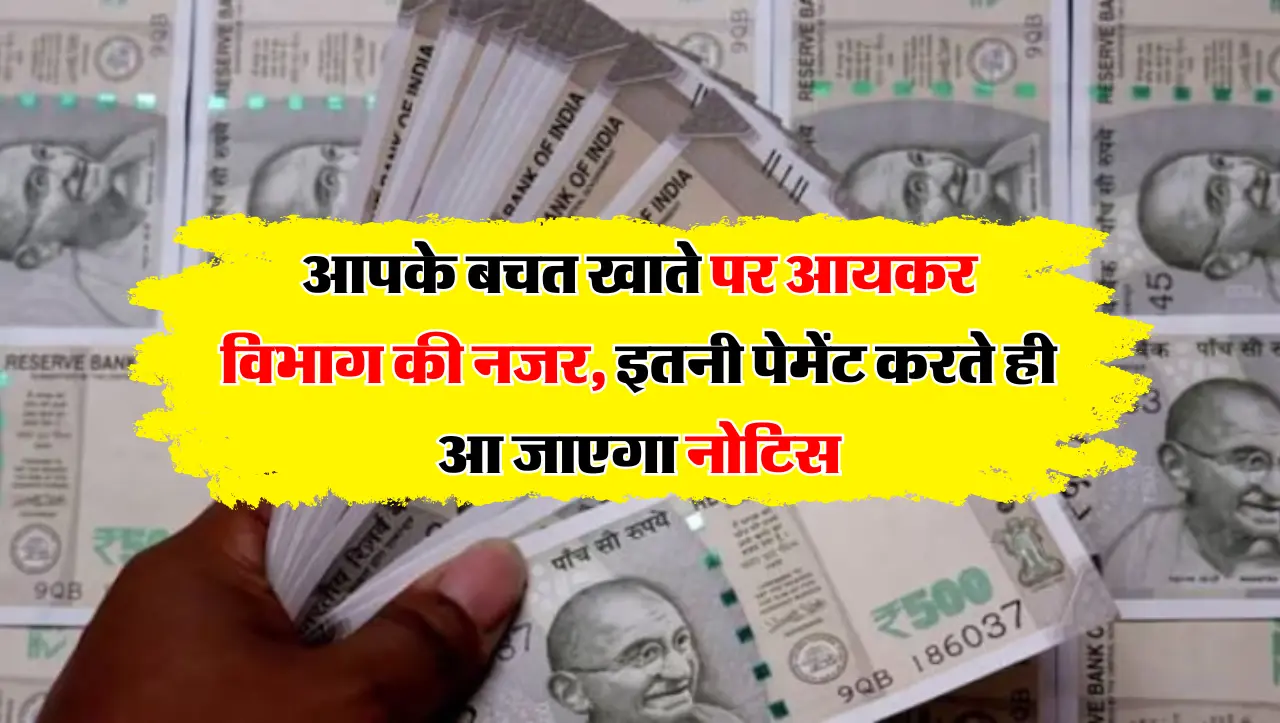 आपके बचत खाते पर आयकर विभाग की नजर, इतनी पेमेंट करते ही आ जाएगा नोटिस
