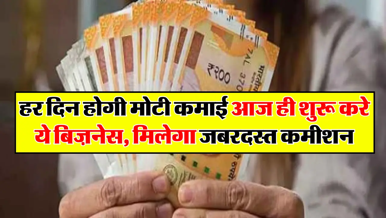 हर दिन होगी मोटी कमाई आज ही शुरू करे ये बिज़नेस, मिलेगा जबरदस्त कमीशन