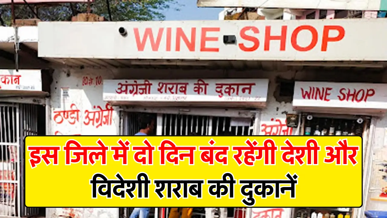 बड़ी खबर : इस जिले में दो दिन बंद रहेंगी देशी और विदेशी शराब की दुकानें, जानें कारण