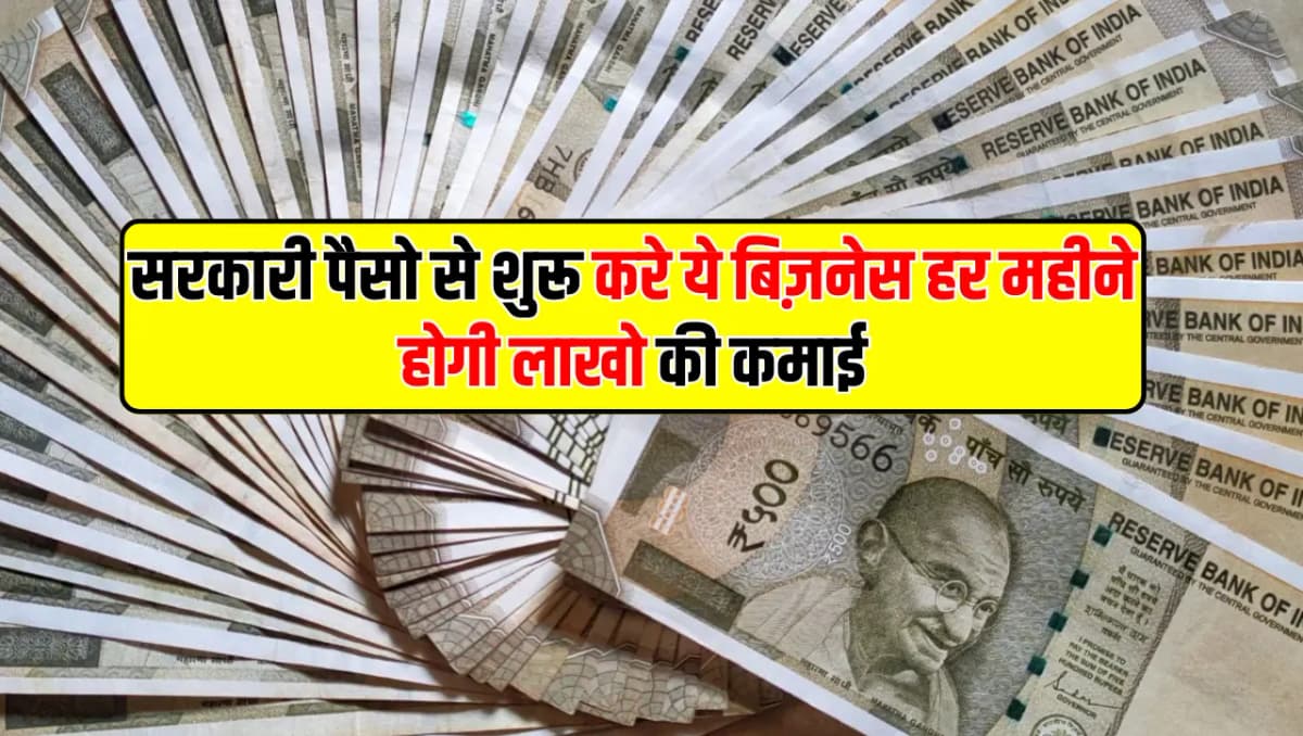 सरकारी पैसो से शुरू करे ये बिज़नेस हर महीने होगी लाखो की कमाई