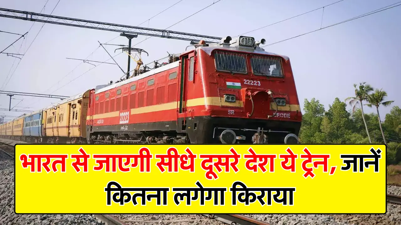 Indian Railway : भारत से जाएगी सीधे दूसरे देश ये ट्रेन, जानें कितना लगेगा किराया
