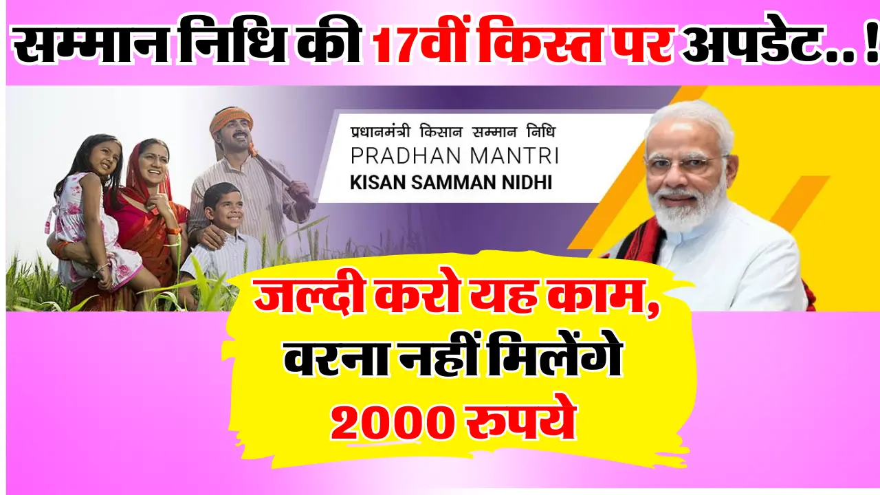 PM Kisan Update : सम्मान निधि की 17वीं किस्त पर अपडेट..! जल्दी करो यह काम, वरना नहीं मिलेंगे 2000 रु