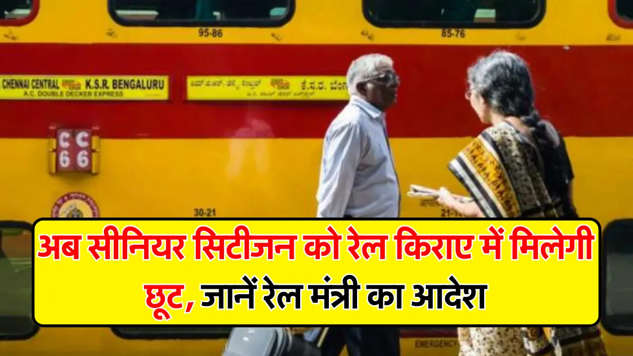 Senior Citizen :अब सीनियर सिटीजन को रेल किराए में मिलेगी छूट, जानें रेल मंत्री का आदेश