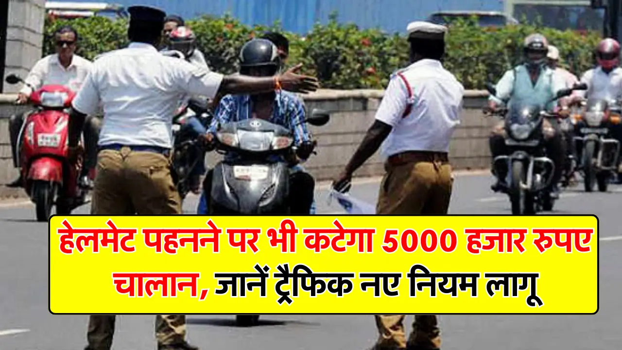 Traffic Rules : हेलमेट पहनने पर भी कटेगा 5000 हजार रुपए चालान, जानें ट्रैफिक नए नियम लागू