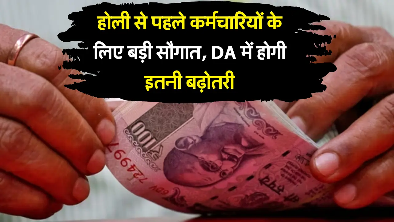 DA Hike : होली से पहले कर्मचारियों के लिए बड़ी सौगात, DA में होगी इतनी बढ़ोतरी