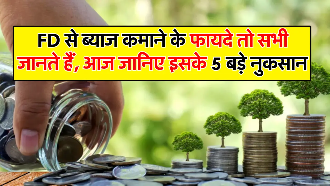 FD से ब्याज कमाने के फायदे तो सभी जानते हैं, आज जानिए इसके 5 बड़े नुकसान.
