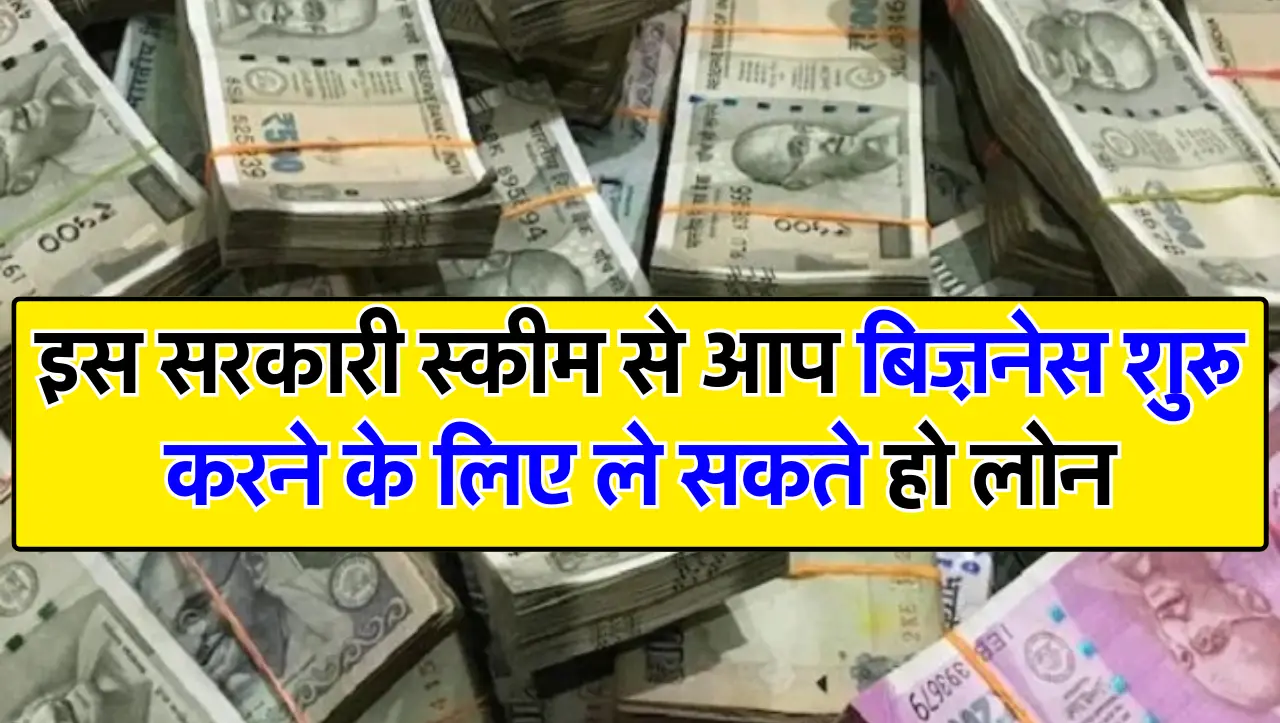 इस सरकारी स्कीम से आप बिज़नेस शुरू करने के लिए ले सकते हो लोन