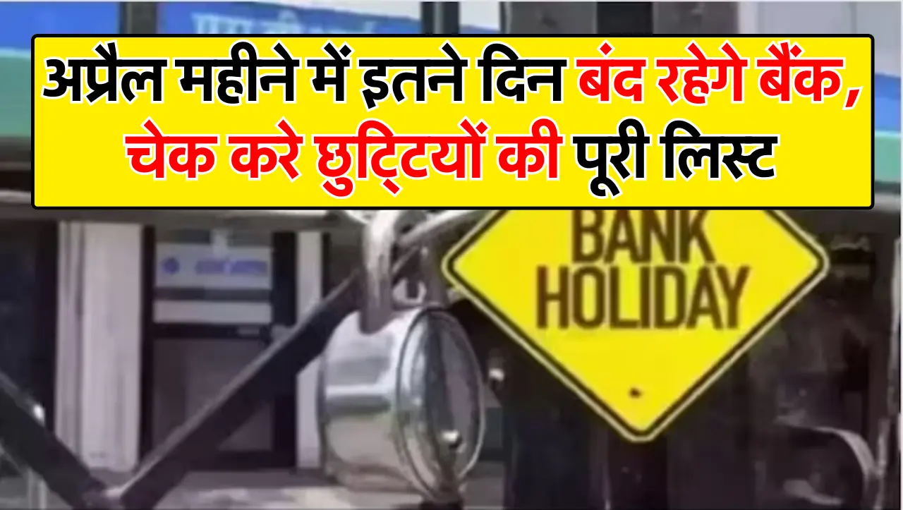 अप्रैल महीने में इतने दिन बंद रहेगे बैंक, चेक करे छुट्टियों की पूरी लिस्ट