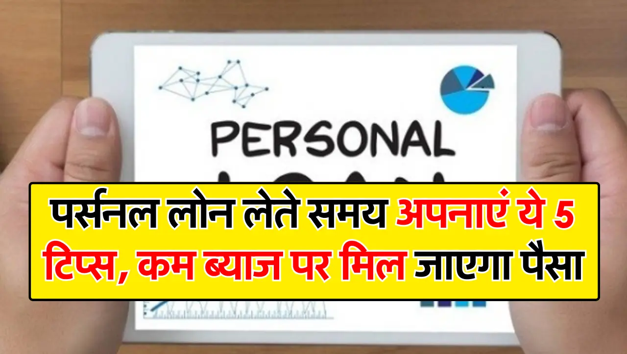 पर्सनल लोन लेते समय अपनाएं ये 5 टिप्स, कम ब्याज पर मिल जाएगा पैसा