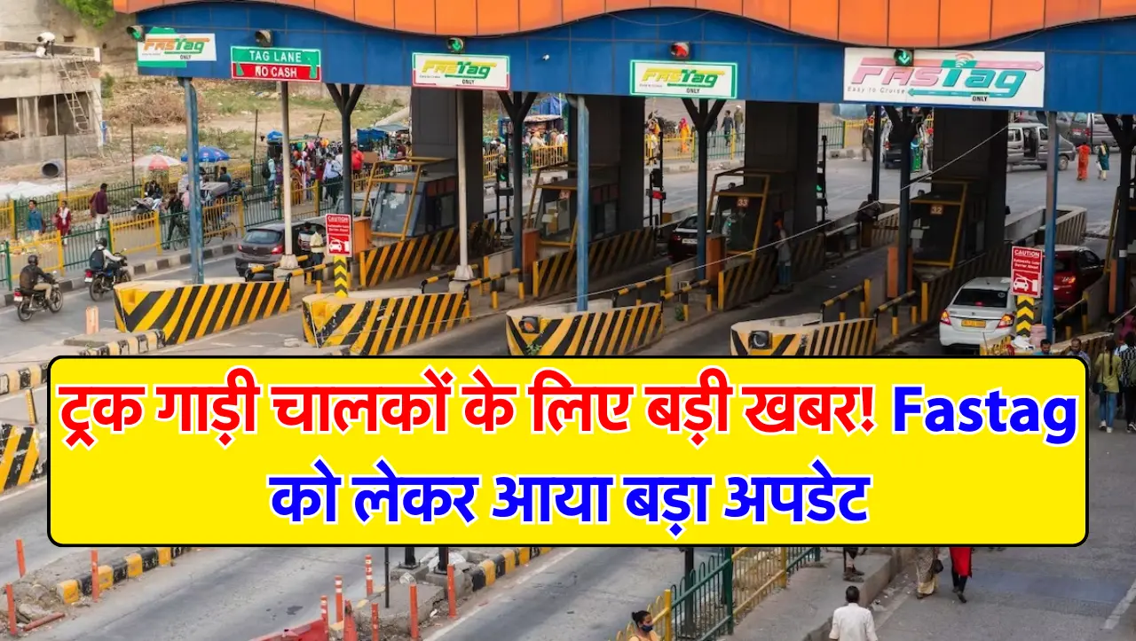 Toll Plaza : ट्रक गाड़ी चालकों के लिए बड़ी खबर! Fastag को लेकर आया बड़ा अपडेट